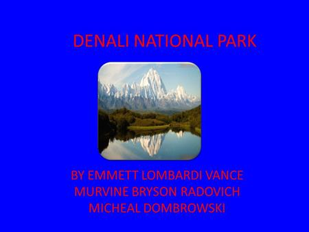 DENALI NATIONAL PARK BY EMMETT LOMBARDI VANCE MURVINE BRYSON RADOVICH MICHEAL DOMBROWSKI.