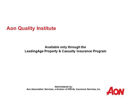 Aon Quality Institute Available only through the LeadingAge Property & Casualty Insurance Program Administered by: Aon Association Services, a division.