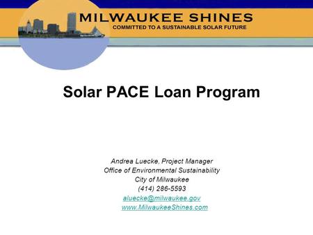 Solar PACE Loan Program Andrea Luecke, Project Manager Office of Environmental Sustainability City of Milwaukee (414) 286-5593