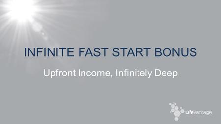 INFINITE FAST START BONUS Upfront Income, Infinitely Deep.