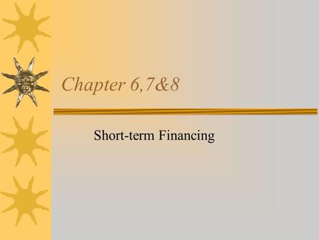 Chapter 6,7&8 Short-term Financing Introduction  Long-term financing is normally used to fund plant and equipment acquisition or other long- term investments.