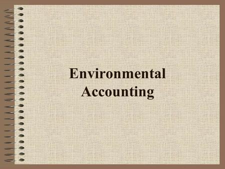 Environmental Accounting. Discussion Environmental Accounting Overview –What is environmental accounting –Why do environmental accounting –What is an.