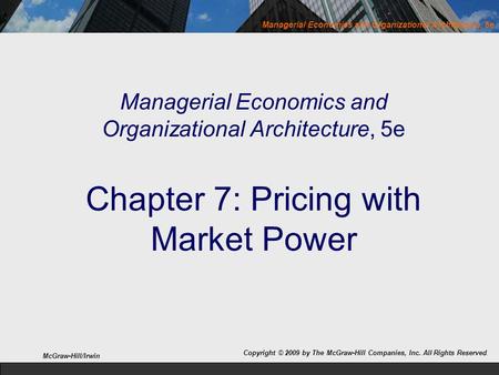 Managerial Economics and Organizational Architecture, 5e Chapter 7: Pricing with Market Power Copyright © 2009 by The McGraw-Hill Companies, Inc. All.