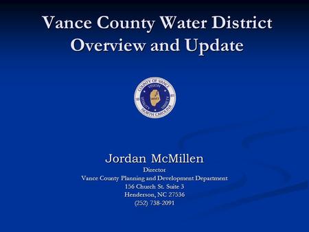 Vance County Water District Overview and Update Jordan McMillen Director Vance County Planning and Development Department 156 Church St. Suite 3 Henderson,