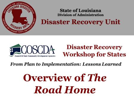 Disaster Recovery Workshop for States From Plan to Implementation: Lessons Learned Overview of The Road Home.