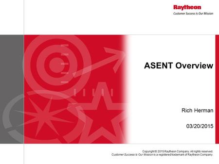 Copyright © 2015 Raytheon Company. All rights reserved. Customer Success Is Our Mission is a registered trademark of Raytheon Company. ASENT Overview Rich.