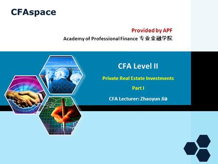 CFAspace CFA Level II Private Real Estate Investments Part I CFA Lecturer: Zhaoyun Ji a Provided by APF Academy of Professional Finance 专业金融学院.