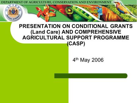 PRESENTATION ON CONDITIONAL GRANTS (Land Care) AND COMPREHENSIVE AGRICULTURAL SUPPORT PROGRAMME (CASP) 4 th May 2006.