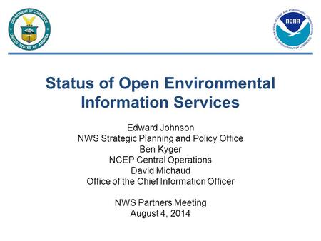 Status of Open Environmental Information Services Edward Johnson NWS Strategic Planning and Policy Office Ben Kyger NCEP Central Operations David Michaud.