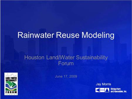 Rainwater Reuse Modeling Houston Land/Water Sustainability Forum June 17, 2009 Jay Morris.