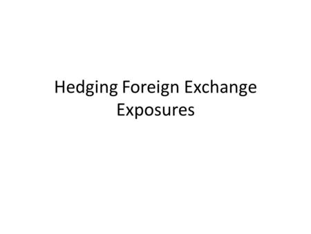 Hedging Foreign Exchange Exposures. Hedging Strategies Recall that most firms (except for those involved in currency-trading) would prefer to hedge their.