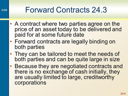 24-0 Forward Contracts 24.3 A contract where two parties agree on the price of an asset today to be delivered and paid for at some future date Forward.