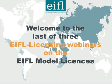 Welcome to the last of three EIFL-Licensing webinars on the EIFL Model Licences.