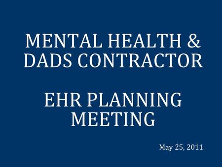 MENTAL HEALTH & DADS CONTRACTOR EHR PLANNING MEETING May 25, 2011.