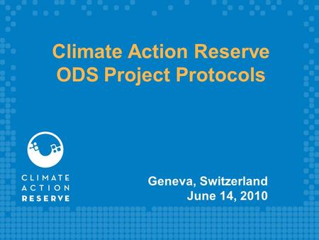 Climate Action Reserve ODS Project Protocols Geneva, Switzerland June 14, 2010.