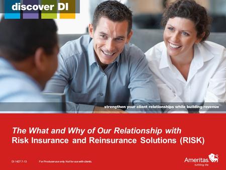 The What and Why of Our Relationship with Risk Insurance and Reinsurance Solutions (RISK) DI 1427 7-13For Producer use only. Not for use with clients.