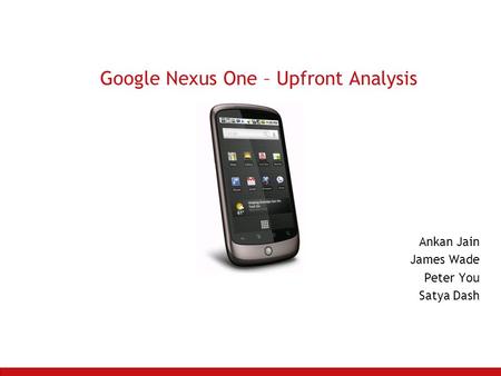 Google Nexus One – Upfront Analysis Ankan Jain James Wade Peter You Satya Dash.