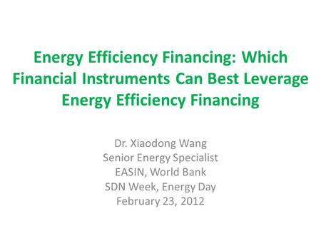 Energy Efficiency Financing: Which Financial Instruments Can Best Leverage Energy Efficiency Financing Dr. Xiaodong Wang Senior Energy Specialist EASIN,