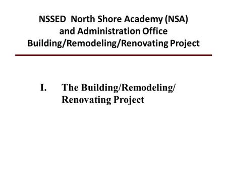 I.The Building/Remodeling/ Renovating Project NSSED North Shore Academy (NSA) and Administration Office Building/Remodeling/Renovating Project.