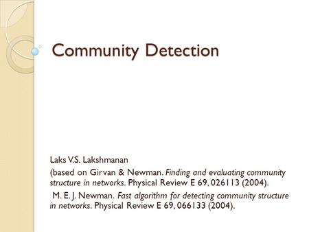 Community Detection Laks V.S. Lakshmanan (based on Girvan & Newman. Finding and evaluating community structure in networks. Physical Review E 69, 026113.
