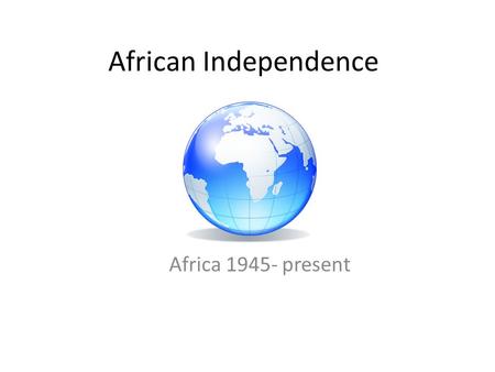 African Independence Africa 1945- present.