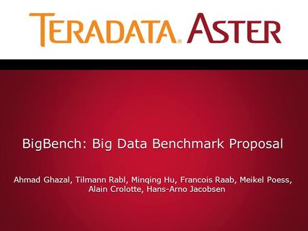 BigBench: Big Data Benchmark Proposal Ahmad Ghazal, Tilmann Rabl, Minqing Hu, Francois Raab, Meikel Poess, Alain Crolotte, Hans-Arno Jacobsen.