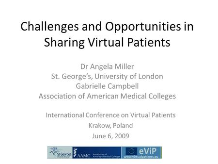 Challenges and Opportunities in Sharing Virtual Patients Dr Angela Miller St. George’s, University of London Gabrielle Campbell Association of American.