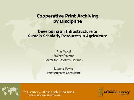 Cooperative Print Archiving by Discipline Developing an Infrastructure to Sustain Scholarly Resources in Agriculture Amy Wood Project Director Center for.
