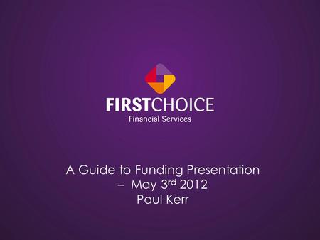 A Guide to Funding Presentation – May 3 rd 2012 Paul Kerr.