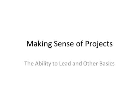 Making Sense of Projects The Ability to Lead and Other Basics.