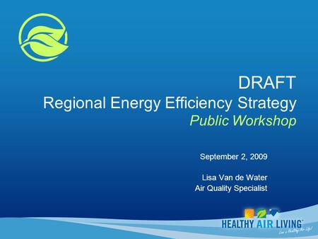 DRAFT Regional Energy Efficiency Strategy Public Workshop September 2, 2009 Lisa Van de Water Air Quality Specialist.