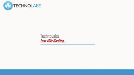 TechnoLabs Last Mile Banking… Account Creation Personal Loan Processing Vehicle Loan Processing Home Loan Processing Educational Loan Processing.