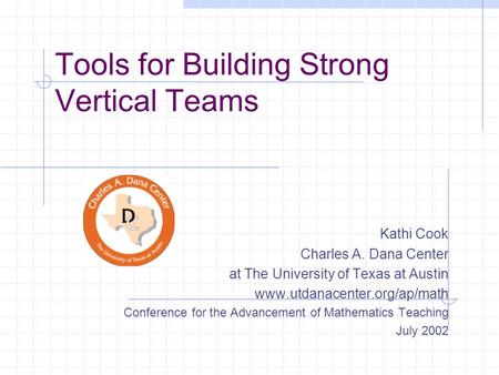 Tools for Building Strong Vertical Teams Kathi Cook Charles A. Dana Center at The University of Texas at Austin www.utdanacenter.org/ap/math Conference.
