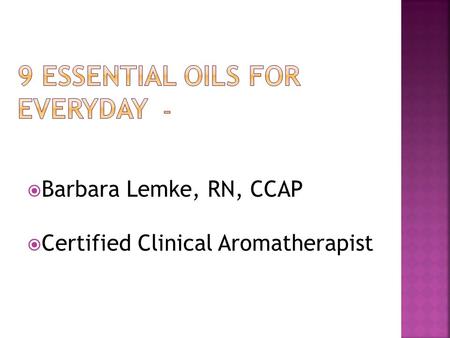  Barbara Lemke, RN, CCAP  Certified Clinical Aromatherapist.