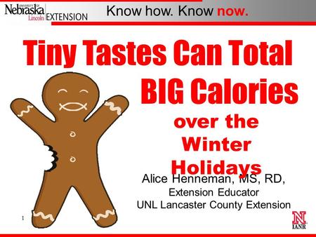 Know how. Know now. 1 Alice Henneman, MS, RD, Extension Educator UNL Lancaster County Extension Tiny Tastes Can Total over the Winter Holidays BIG Calories.