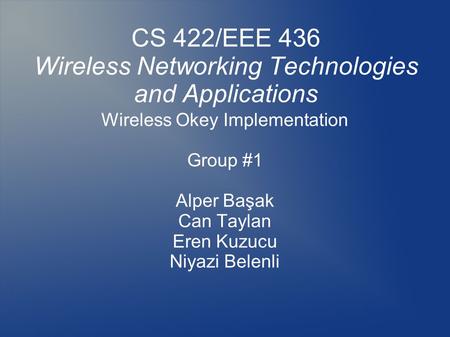 CS 422/EEE 436 Wireless Networking Technologies and Applications Wireless Okey Implementation Group #1 Alper Başak Can Taylan Eren Kuzucu Niyazi Belenli.