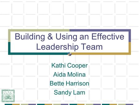 Building & Using an Effective Leadership Team Kathi Cooper Aida Molina Bette Harrison Sandy Lam.