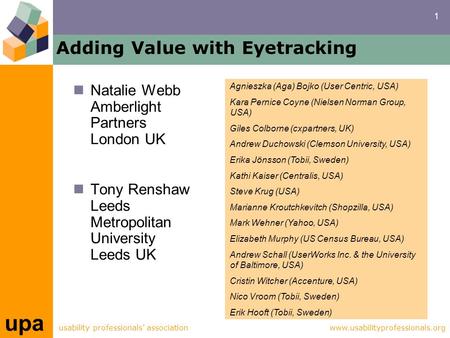 1 upa usability professionals’ associationwww.usabilityprofessionals.org Adding Value with Eyetracking Natalie Webb Amberlight Partners London UK Tony.