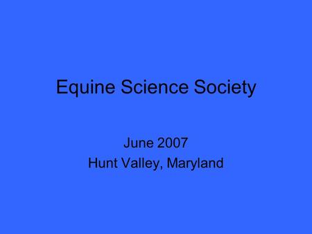 Equine Science Society June 2007 Hunt Valley, Maryland.