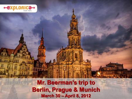 Mr. Beerman’s trip to Berlin, Prague & Munich March 30 – April 8, 2012.