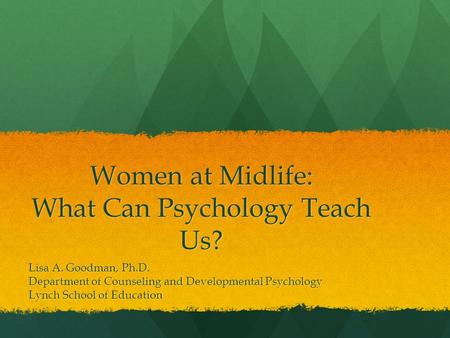 Women at Midlife: What Can Psychology Teach Us? Lisa A. Goodman, Ph.D. Department of Counseling and Developmental Psychology Lynch School of Education.
