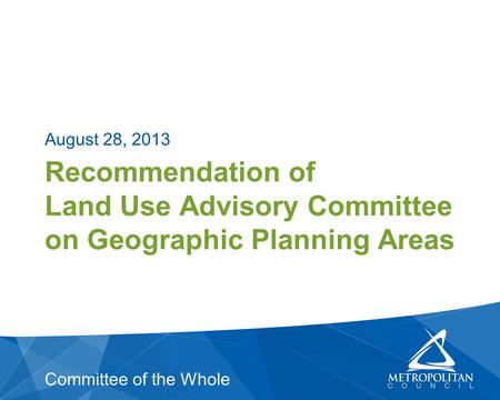 Recommendation of Land Use Advisory Committee on Geographic Planning Areas August 28, 2013 Committee of the Whole.