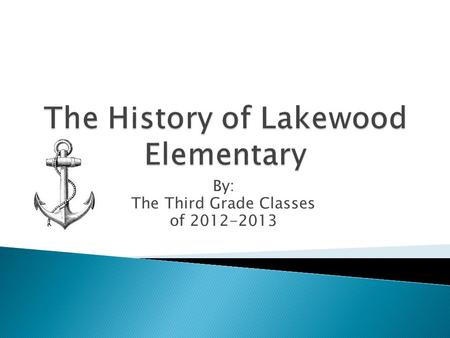 By: The Third Grade Classes of 2012-2013.  Our purpose for researching the history of Lakewood Elementary was to know all the answers to our burning.