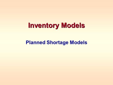 Inventory Models Planned Shortage Models. PLANNED SHORTAGE MODEL Assumes no customers will be lost because of stockouts Instantaneous reordering –This.