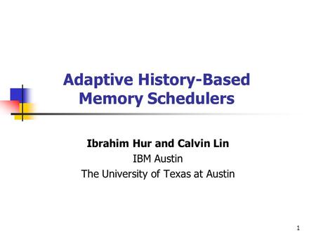 1 Adaptive History-Based Memory Schedulers Ibrahim Hur and Calvin Lin IBM Austin The University of Texas at Austin.