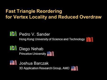 Fast Triangle Reordering for Vertex Locality and Reduced Overdraw Pedro V. Sander Hong Kong University of Science and Technology Diego Nehab Princeton.