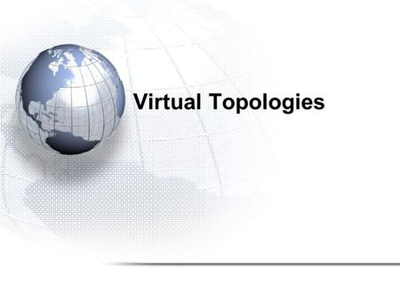 Virtual Topologies. Introduction Many computational science and engineering problems reduce at the end to either a series of matrix or some form of grid.