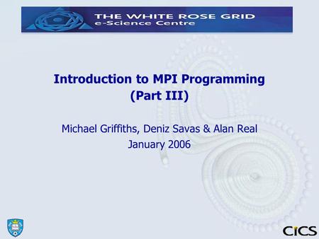 Introduction to MPI Programming (Part III)‏ Michael Griffiths, Deniz Savas & Alan Real January 2006.