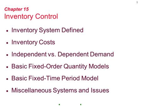 1 Chapter 15 Inventory Control  Inventory System Defined  Inventory Costs  Independent vs. Dependent Demand  Basic Fixed-Order Quantity Models  Basic.