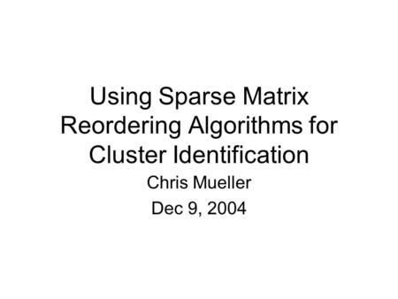 Using Sparse Matrix Reordering Algorithms for Cluster Identification Chris Mueller Dec 9, 2004.